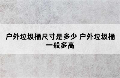 户外垃圾桶尺寸是多少 户外垃圾桶一般多高